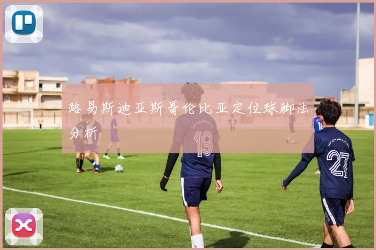 路易斯迪亚斯哥伦比亚定位球脚法分析