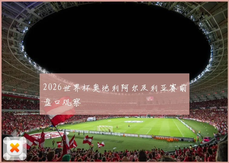 2026世界杯奥地利阿尔及利亚赛前盘口观察