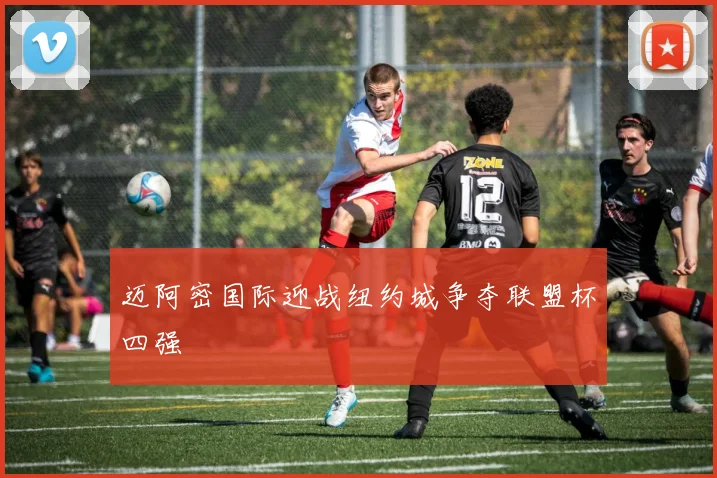 迈阿密国际迎战纽约城争夺联盟杯四强