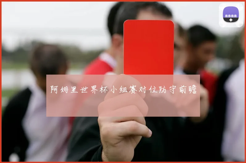 阿姆里世界杯小组赛对位防守前瞻