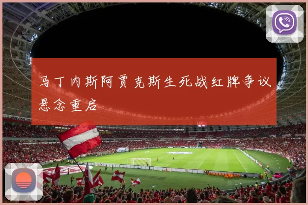 马丁内斯阿贾克斯生死战红牌争议悬念重启