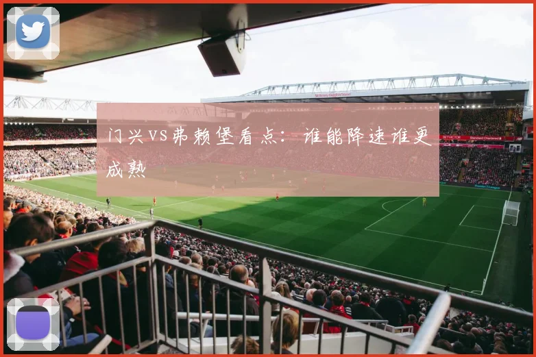 门兴vs弗赖堡看点：谁能降速谁更成熟