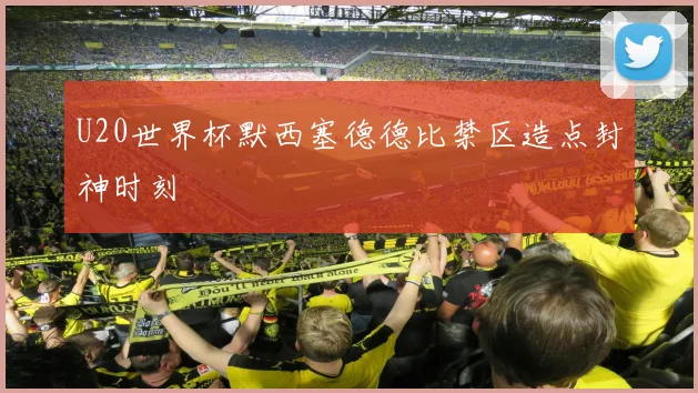 U20世界杯默西塞德德比禁区造点封神时刻