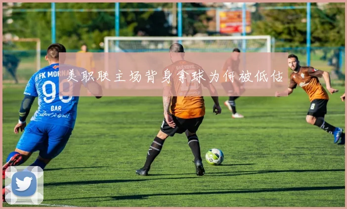 美职联主场背身拿球为何被低估