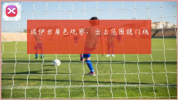 诺伊尔角色观察，出击范围稳门线