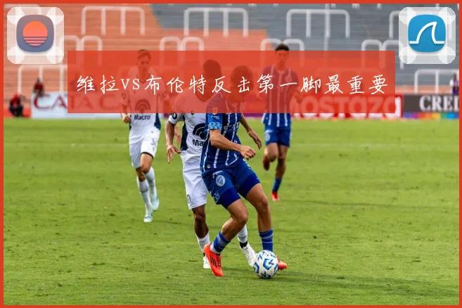 维拉vs布伦特反击第一脚最重要