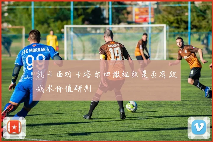 扎卡面对卡塔尔回撤组织是否有效战术价值研判