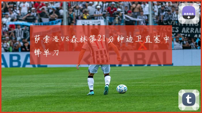 萨索洛vs森林第21分钟边卫直塞中锋单刀