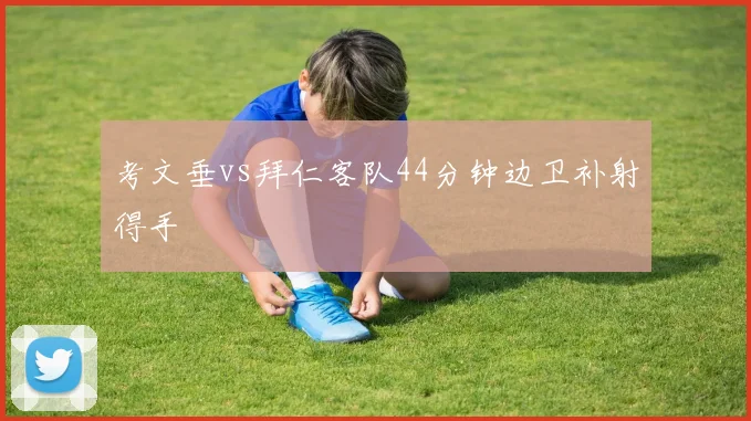 考文垂vs拜仁客队44分钟边卫补射得手