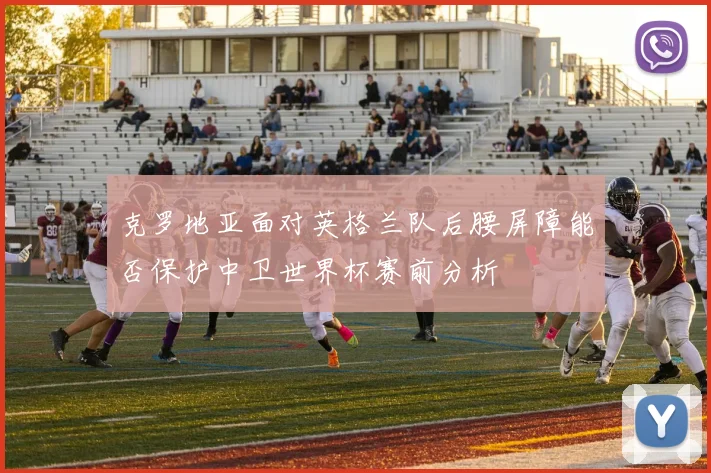 克罗地亚面对英格兰队后腰屏障能否保护中卫世界杯赛前分析