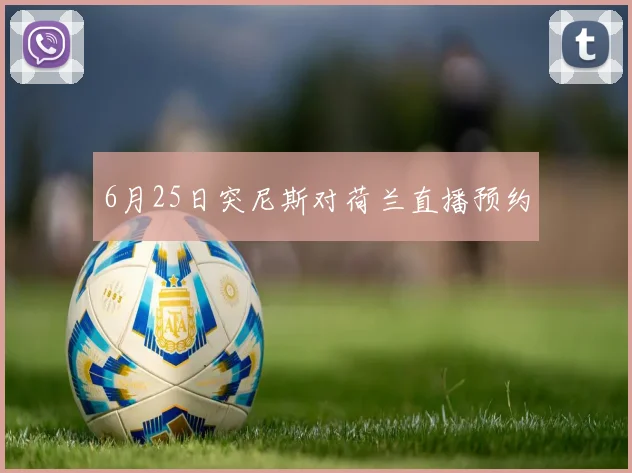 6月25日突尼斯对荷兰直播预约