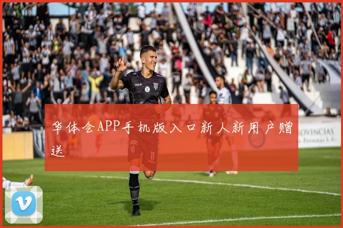 华体会APP手机版入口新人新用户赠送
